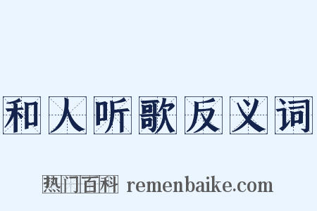 和人听歌反义词是什么意思的图片